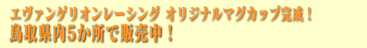 エヴァンゲリオンレーシングオリジナルマグカップ完成！鳥取県内５カ所で販売中！