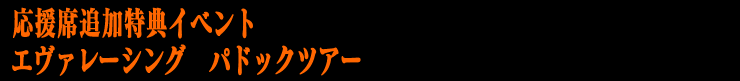 応援席追加特典イベント　エヴァレーシングパドックルアー