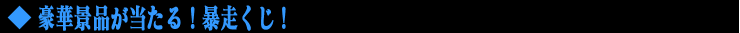 豪華景品が当たる”暴走くじ！