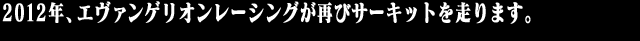 2012年、エヴァンゲリオンレーシングが再びサーキットを走ります。