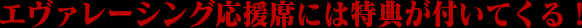 応援席には特典が付いてくる！