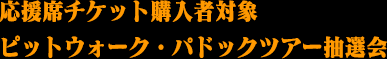応援席チケット購入者対象 ピットウォーク・パドックツアー抽選会
