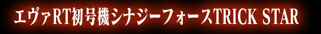 エヴァRT初号機シナジーフォースTRICK STAR